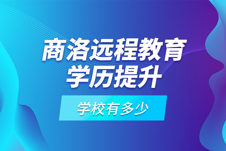 商洛遠程教育學(xué)歷提升學(xué)校有多少？