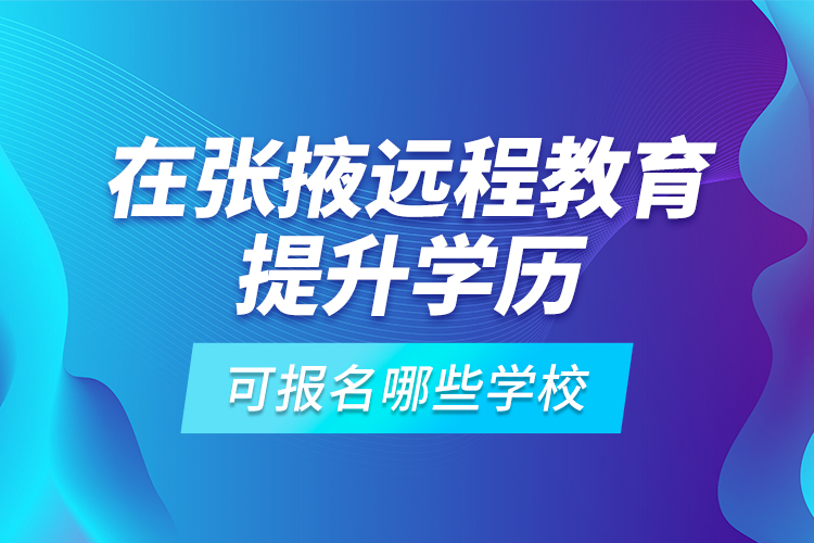 在張掖遠程教育提升學歷可報名哪些學校？