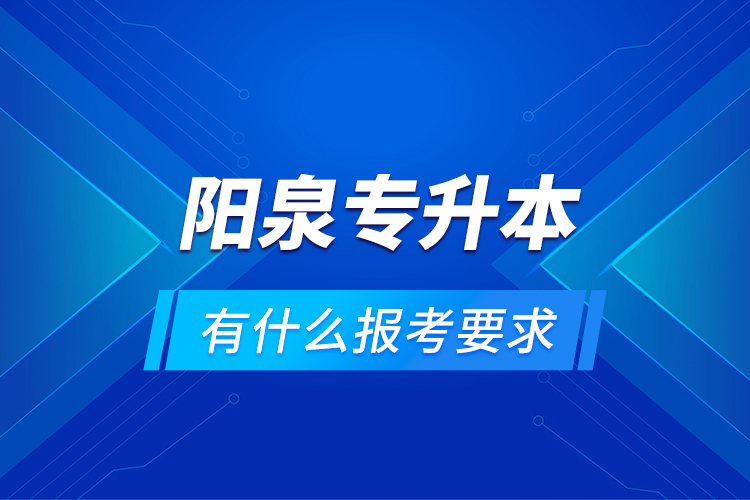 陽(yáng)泉專升本有什么報(bào)考要求？