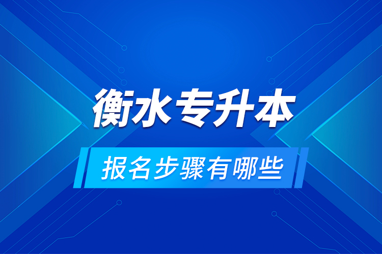 衡水專升本的報(bào)名步驟有哪些？