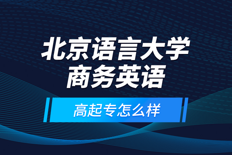 北京語言大學(xué)商務(wù)英語高起專怎么樣？