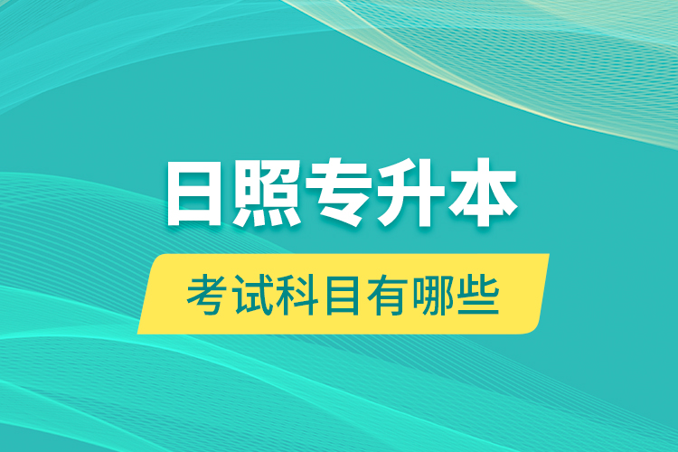 日照專升本的考試科目有哪些？