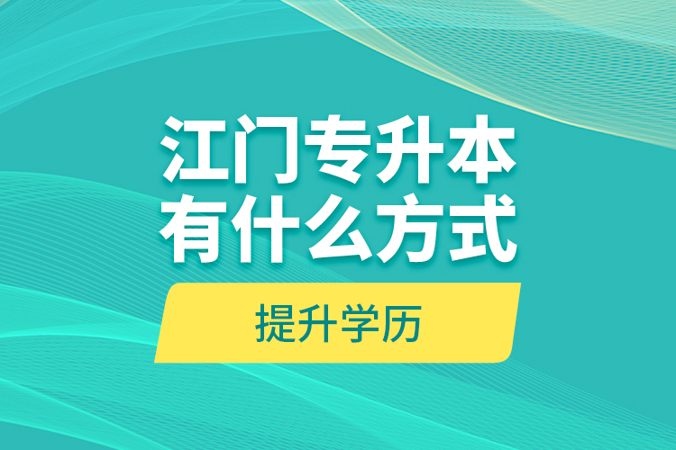 江門專升本有什么方式提升學(xué)歷？