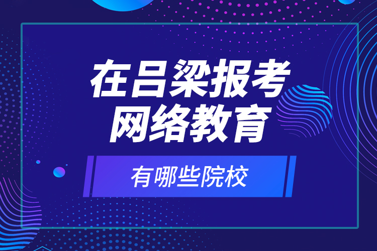 在呂梁報(bào)考網(wǎng)絡(luò)教育有哪些院校？