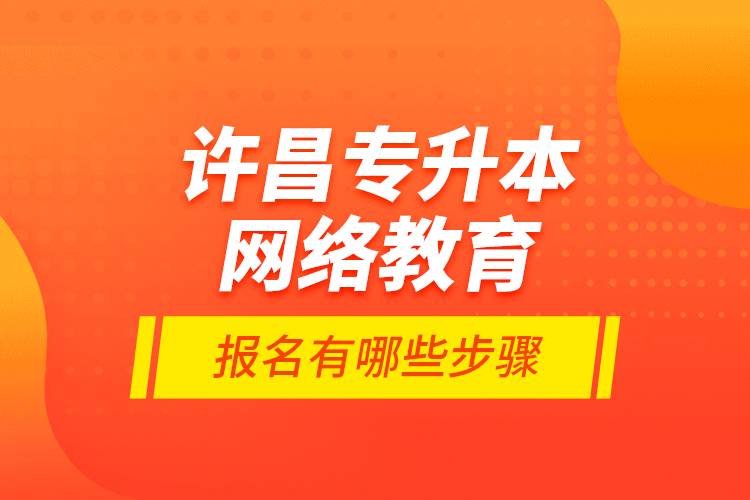 許昌專升本網(wǎng)絡教育報名有哪些步驟？