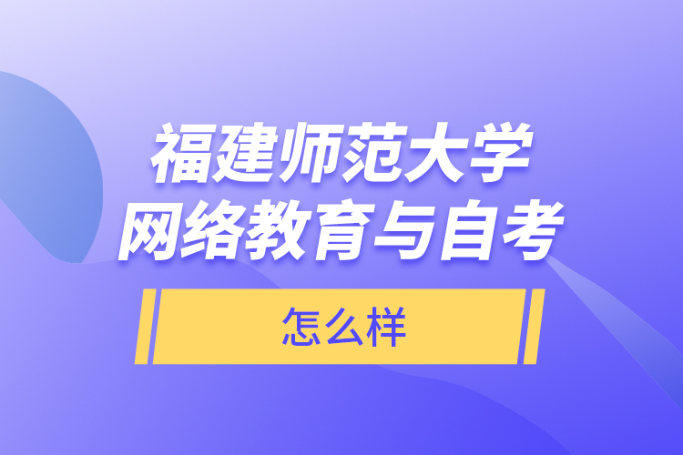 福建師范大學(xué)網(wǎng)絡(luò)教育與自考怎么樣？