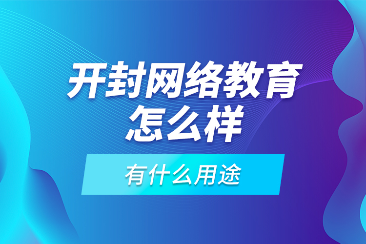 開封網(wǎng)絡教育怎么樣，有什么用途？