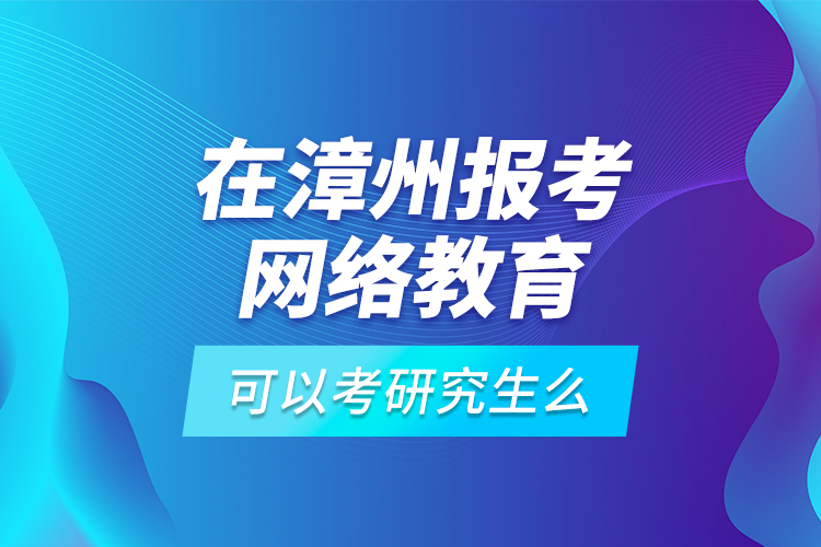 在漳州報(bào)考網(wǎng)絡(luò)教育可以考研究生么？