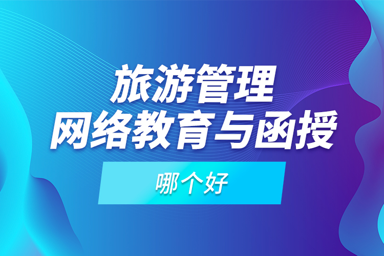 旅游管理網(wǎng)絡(luò)教育與函授哪個好？