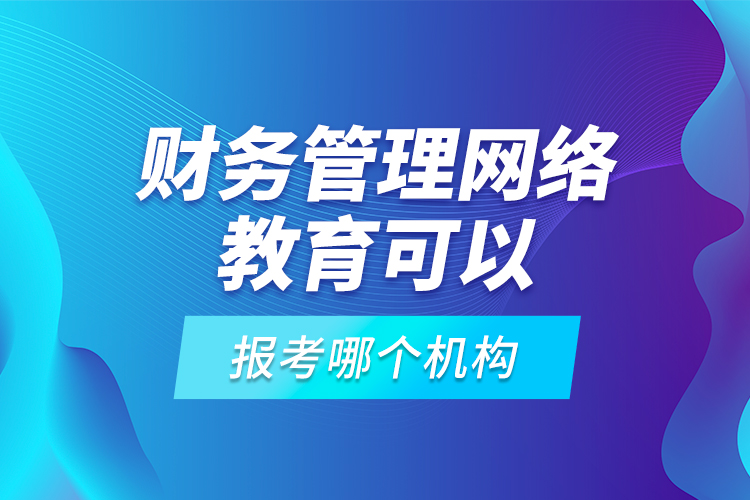 財(cái)務(wù)管理網(wǎng)絡(luò)教育可以報(bào)考哪個(gè)機(jī)構(gòu)？