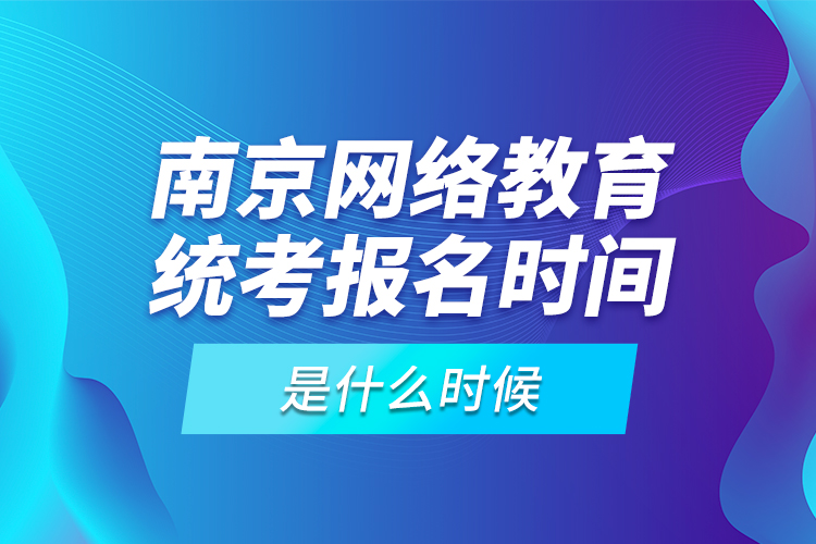 南京網(wǎng)絡(luò)教育統(tǒng)考報(bào)名時(shí)間是什么時(shí)候？