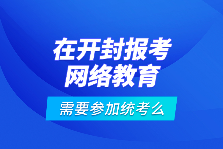 在開封報考網(wǎng)絡教育需要參加統(tǒng)考么？