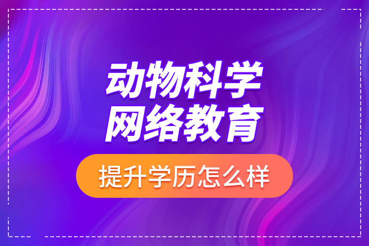 動物科學網絡教育提升學歷怎么樣？