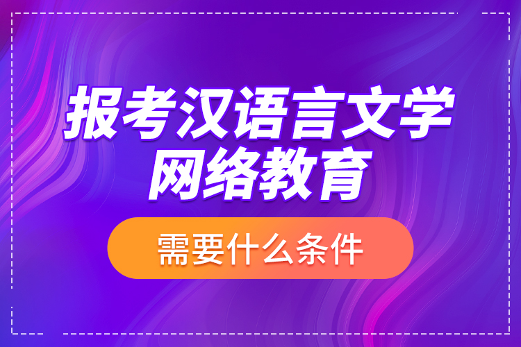 報(bào)考漢語言文學(xué)網(wǎng)絡(luò)教育需要什么條件？