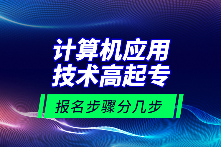 計(jì)算機(jī)應(yīng)用技術(shù)高起專報(bào)名步驟分幾步？