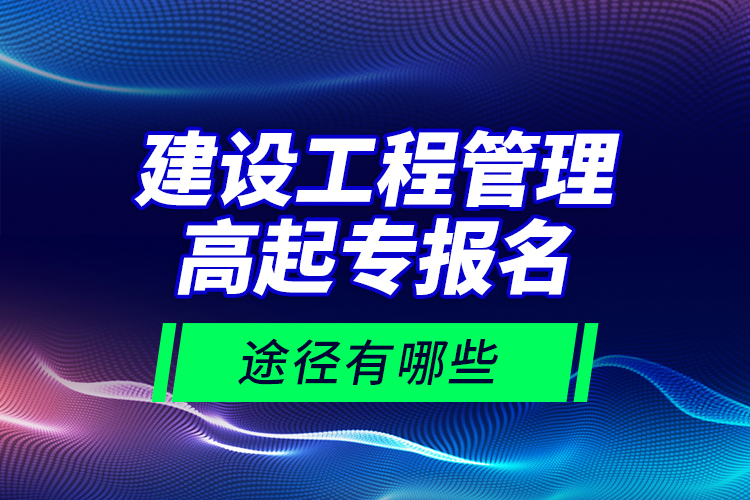 建設(shè)工程管理高起專報(bào)名途徑有哪些？