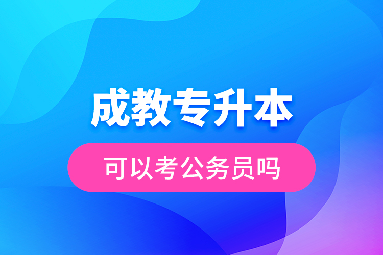 成教專升本可以考公務員嗎？