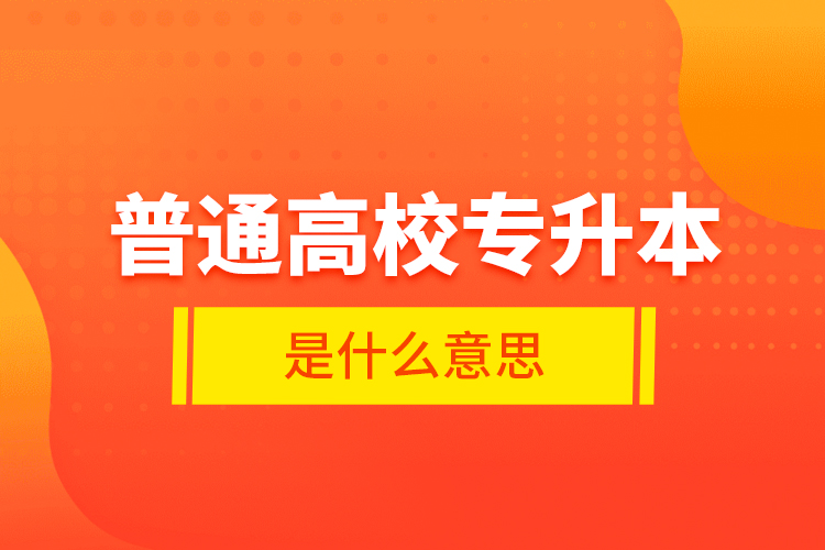 普通高校專升本是什么意思？