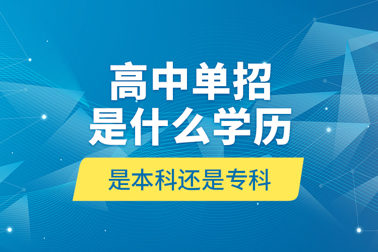 高中單招是什么學(xué)歷,是本科還是?？?