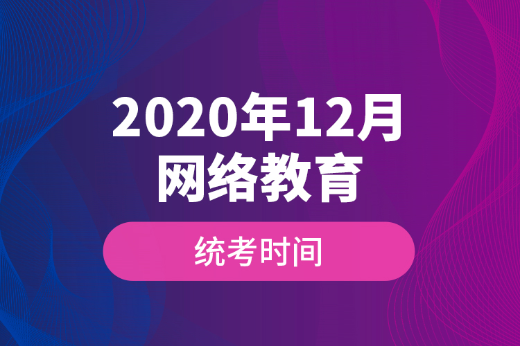 2020年12月網(wǎng)絡(luò)教育統(tǒng)考時(shí)間