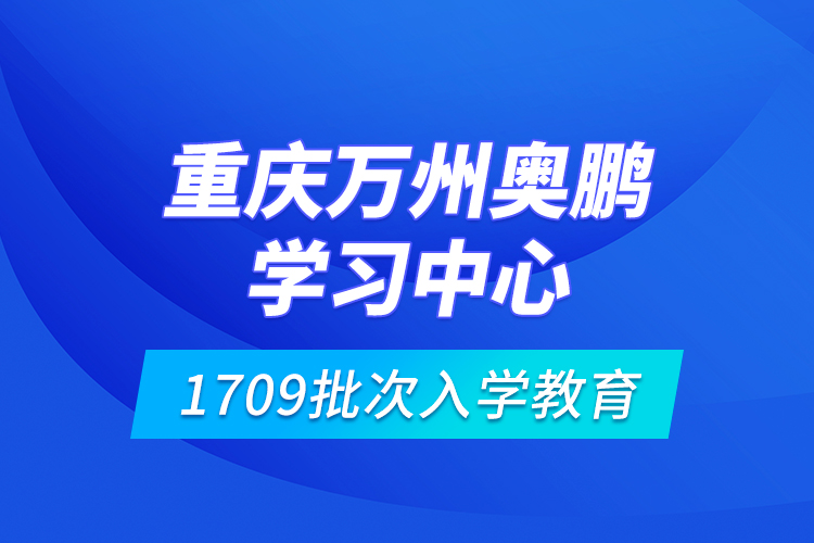 重慶萬州奧鵬學(xué)習(xí)中心1709批次入學(xué)教育