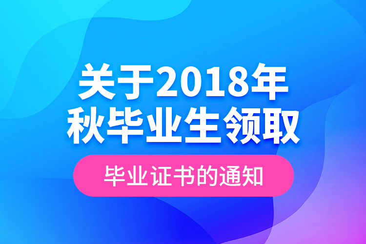 關(guān)于2018年秋畢業(yè)生領(lǐng)取畢業(yè)證書的通知