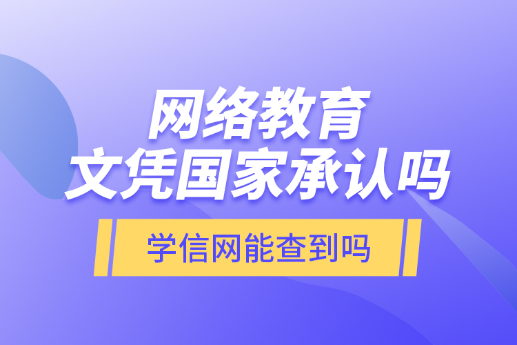 網(wǎng)絡(luò)教育文憑國家承認(rèn)嗎？學(xué)信網(wǎng)能查到嗎？