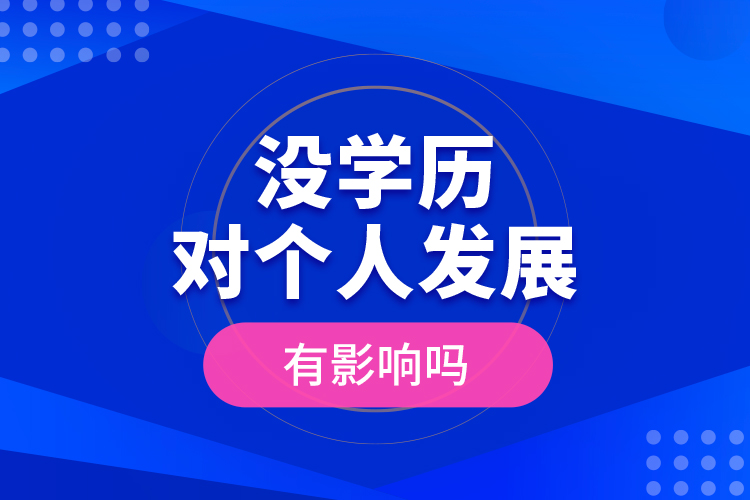 沒學(xué)歷對(duì)個(gè)人發(fā)展有影響嗎？