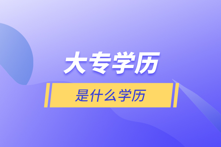 大專(zhuān)學(xué)歷是什么學(xué)歷