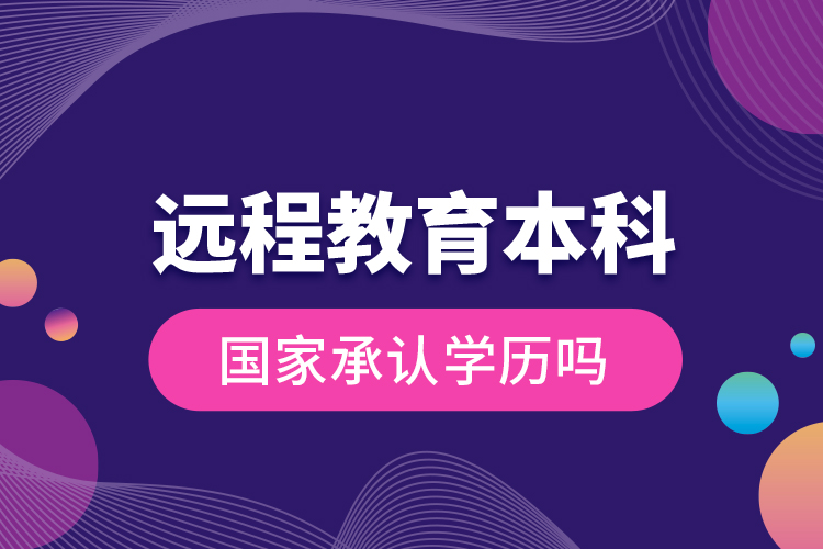 遠程教育本科國家承認學(xué)歷嗎