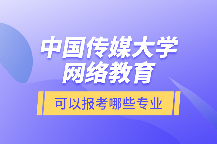 中國傳媒大學(xué)網(wǎng)絡(luò)教育可以報考哪些專業(yè)？