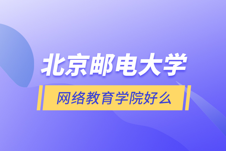 北京郵電大學(xué)網(wǎng)絡(luò)教育學(xué)院好么？