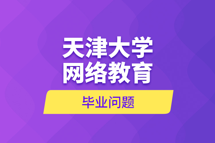 天津大學(xué)網(wǎng)絡(luò)教育畢業(yè)問(wèn)題