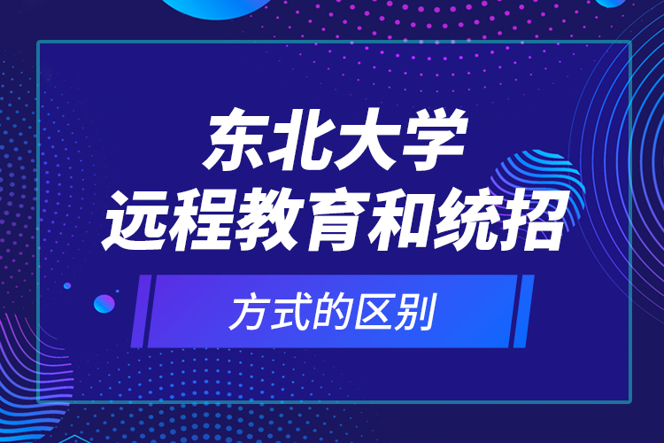 東北大學(xué)遠(yuǎn)程教育和統(tǒng)招方式的區(qū)別？