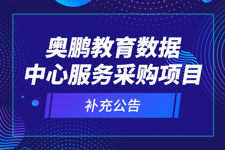 奧鵬教育數(shù)據(jù)中心服務采購項目—補充公告