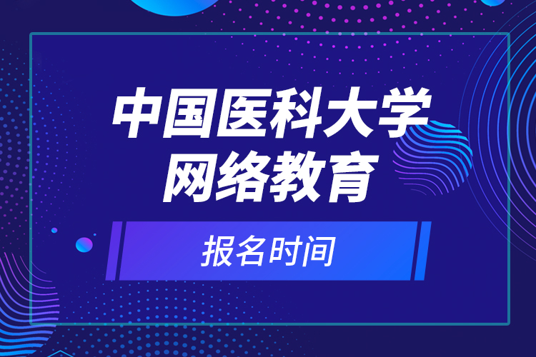 中國醫(yī)科大學網(wǎng)絡(luò)教育報名時間