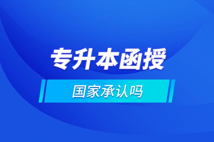 專升本函授國(guó)家承認(rèn)嗎