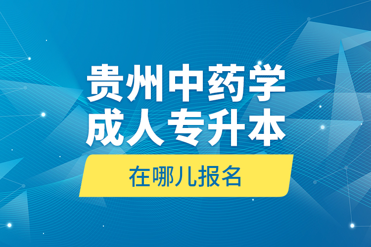 貴州中藥學(xué)成人專升本在哪兒報(bào)名