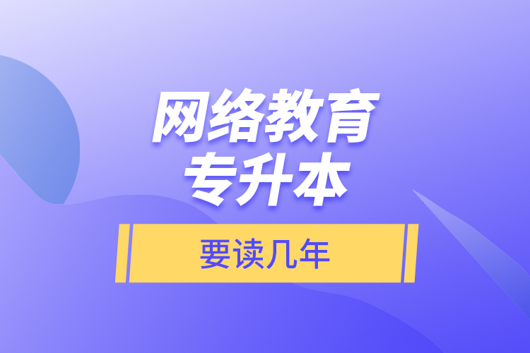 網(wǎng)絡教育專升本要讀幾年？