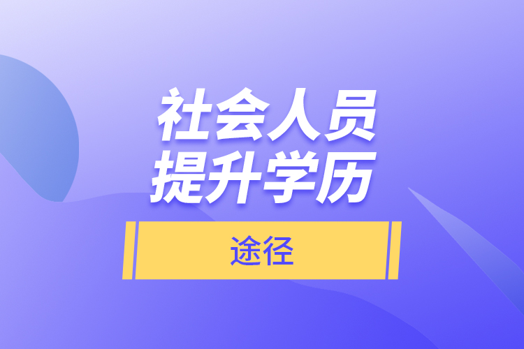  社會人員提升學(xué)歷的途徑