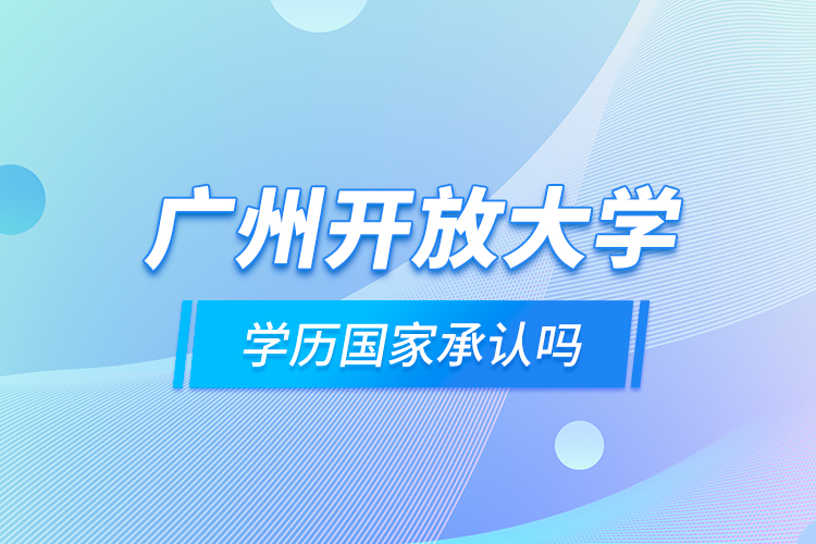 廣州開放大學(xué)學(xué)歷國(guó)家承認(rèn)嗎