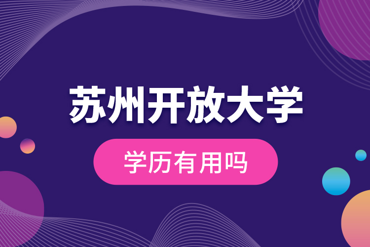 蘇州開放大學(xué)學(xué)歷有用嗎？