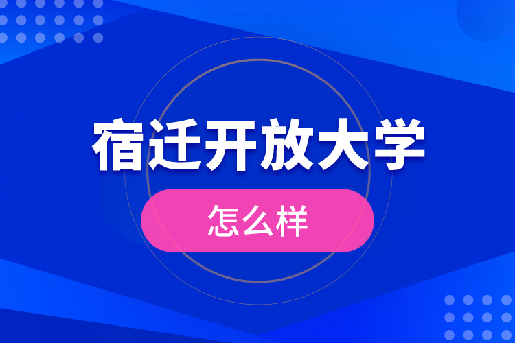 宿遷開放大學怎么樣？