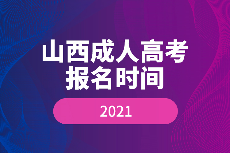 山西成人高考報名時間2021