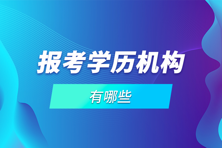 報考學(xué)歷機(jī)構(gòu)有哪些？