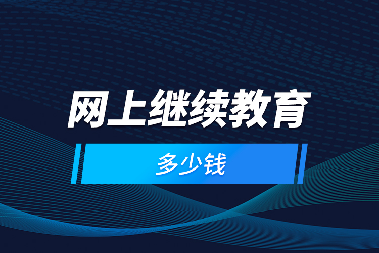 網(wǎng)上繼續(xù)教育多少錢？