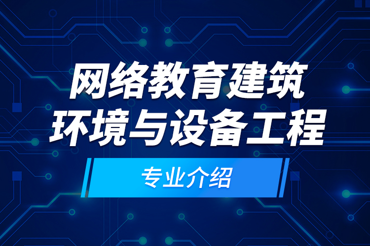 網(wǎng)絡教育建筑環(huán)境與設備工程專業(yè)介紹